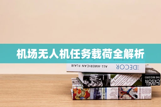 机场无人机任务载荷全解析