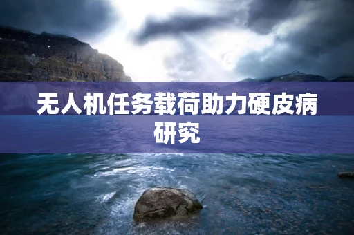 无人机任务载荷助力硬皮病研究