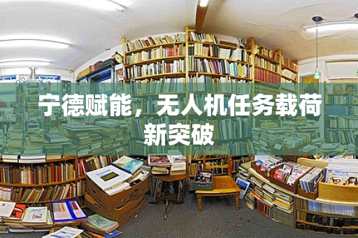 宁德赋能，无人机任务载荷新突破