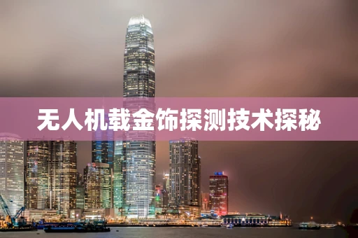 无人机载金饰探测技术探秘