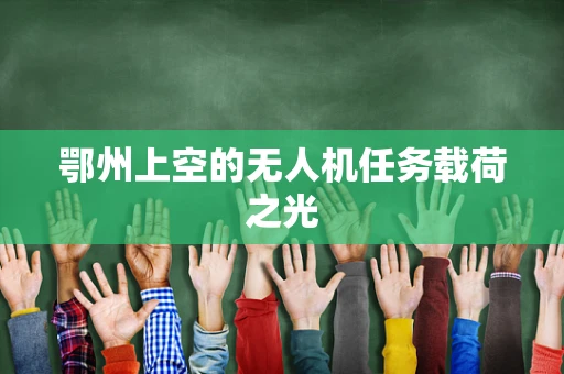 鄂州上空的无人机任务载荷之光