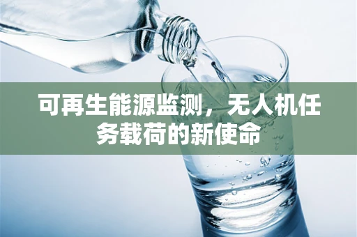 可再生能源监测，无人机任务载荷的新使命