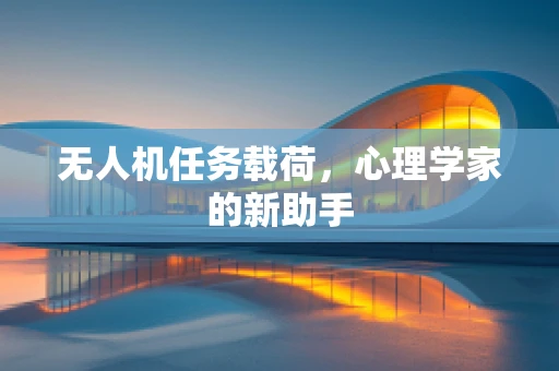 无人机任务载荷，心理学家的新助手