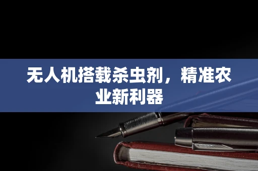 无人机搭载杀虫剂，精准农业新利器