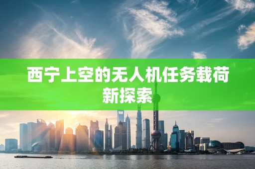西宁上空的无人机任务载荷新探索
