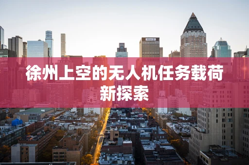 徐州上空的无人机任务载荷新探索