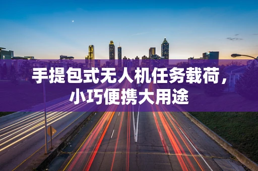 手提包式无人机任务载荷，小巧便携大用途