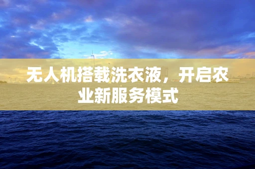 无人机搭载洗衣液，开启农业新服务模式