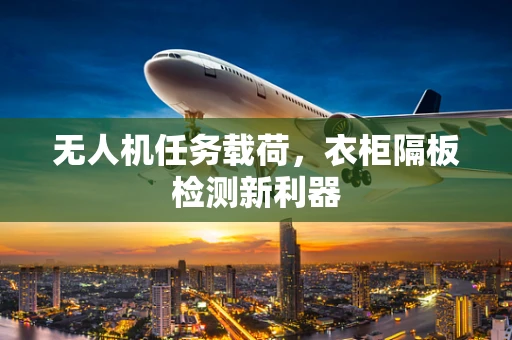 无人机任务载荷，衣柜隔板检测新利器