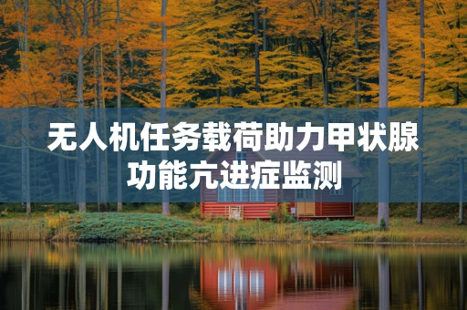 无人机任务载荷助力甲状腺功能亢进症监测