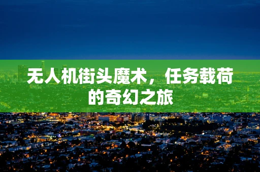 无人机街头魔术，任务载荷的奇幻之旅
