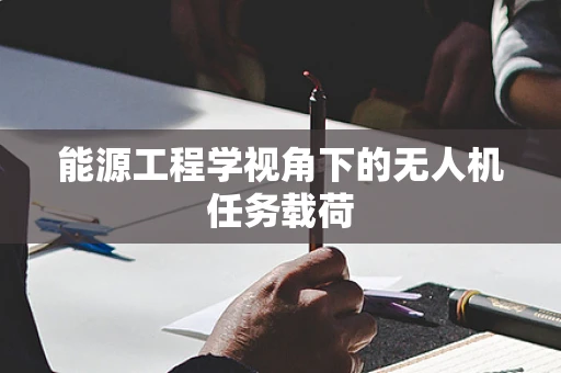 能源工程学视角下的无人机任务载荷