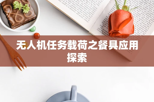 无人机任务载荷之餐具应用探索