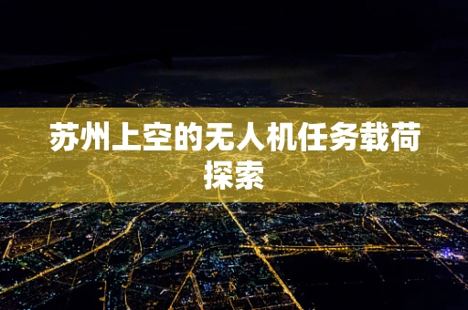 苏州上空的无人机任务载荷探索