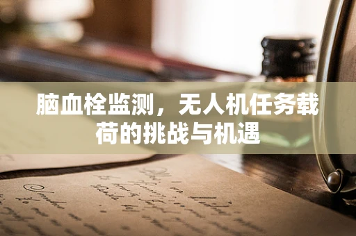 脑血栓监测，无人机任务载荷的挑战与机遇