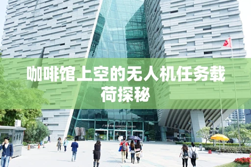 咖啡馆上空的无人机任务载荷探秘