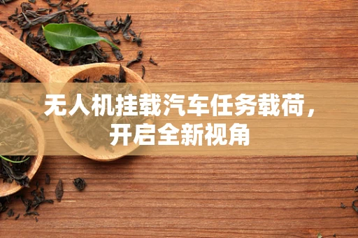 无人机挂载汽车任务载荷，开启全新视角