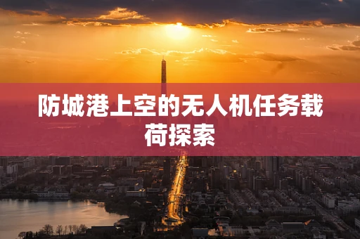 防城港上空的无人机任务载荷探索