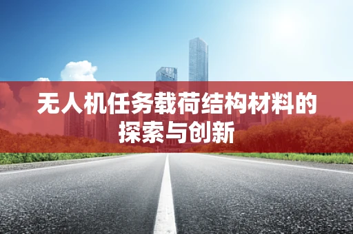 无人机任务载荷结构材料的探索与创新