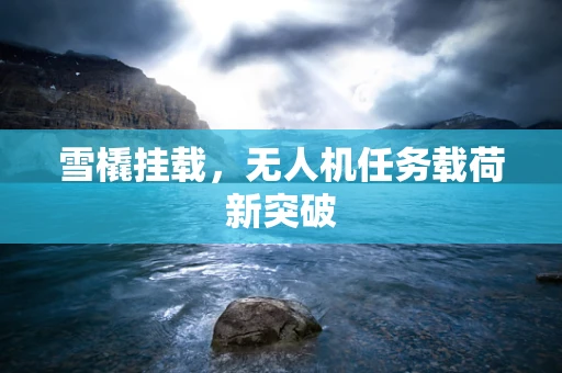 雪橇挂载，无人机任务载荷新突破