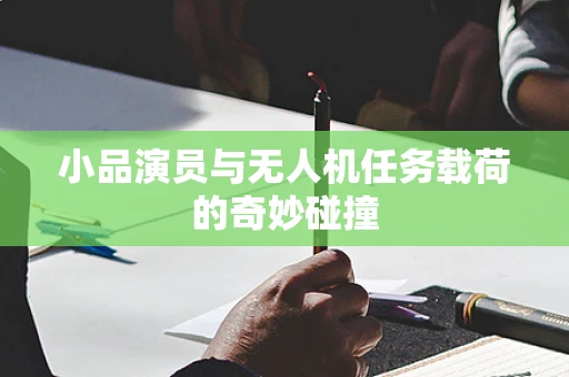 小品演员与无人机任务载荷的奇妙碰撞