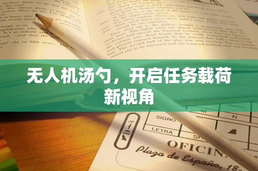 无人机汤勺，开启任务载荷新视角