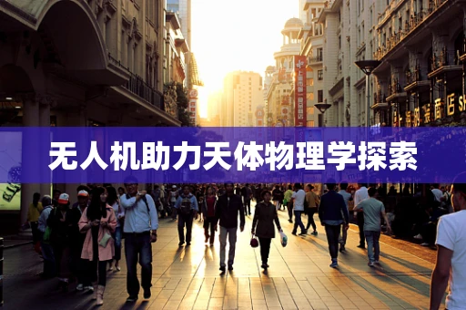 无人机助力天体物理学探索