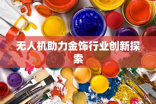 无人机助力金饰行业创新探索