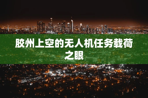 胶州上空的无人机任务载荷之眼