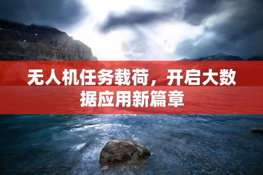 无人机任务载荷，开启大数据应用新篇章