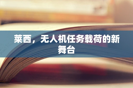 莱西，无人机任务载荷的新舞台