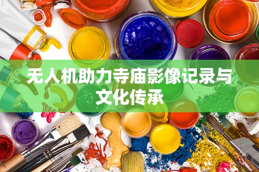 无人机助力寺庙影像记录与文化传承