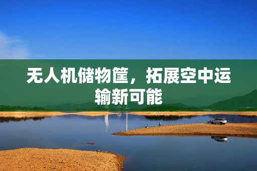 无人机储物筐，拓展空中运输新可能