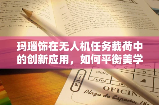 玛瑙饰在无人机任务载荷中的创新应用，如何平衡美学与功能？