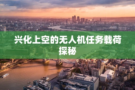 兴化上空的无人机任务载荷探秘