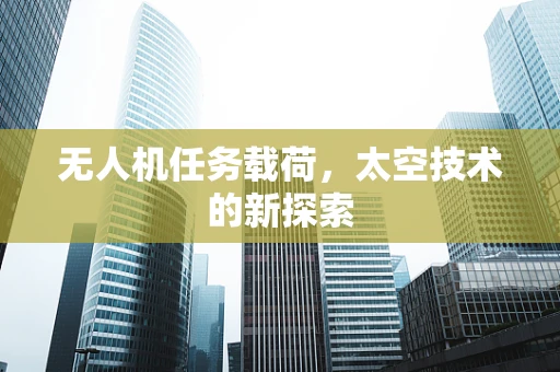 无人机任务载荷，太空技术的新探索