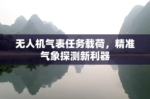 无人机气表任务载荷，精准气象探测新利器