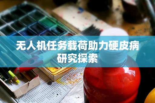 无人机任务载荷助力硬皮病研究探索