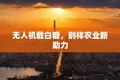 无人机载白糖，别样农业新助力