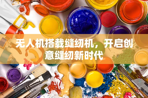 无人机搭载缝纫机，开启创意缝纫新时代