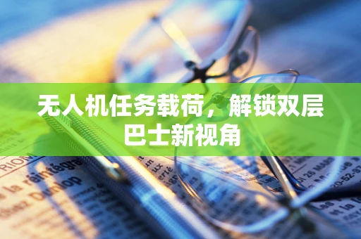 无人机任务载荷，解锁双层巴士新视角
