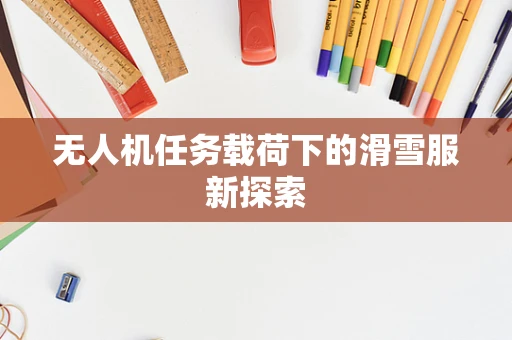 无人机任务载荷下的滑雪服新探索