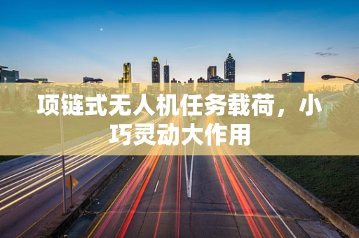 项链式无人机任务载荷，小巧灵动大作用