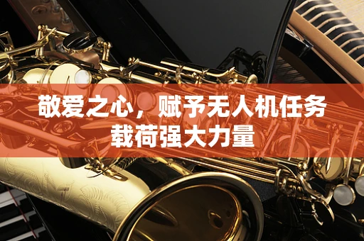 敬爱之心，赋予无人机任务载荷强大力量