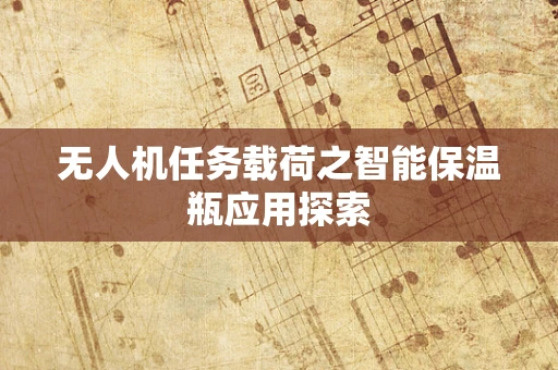 无人机任务载荷之智能保温瓶应用探索