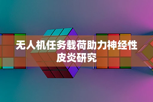 无人机任务载荷助力神经性皮炎研究