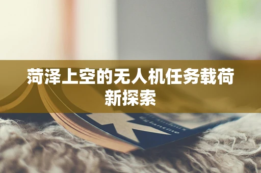 菏泽上空的无人机任务载荷新探索