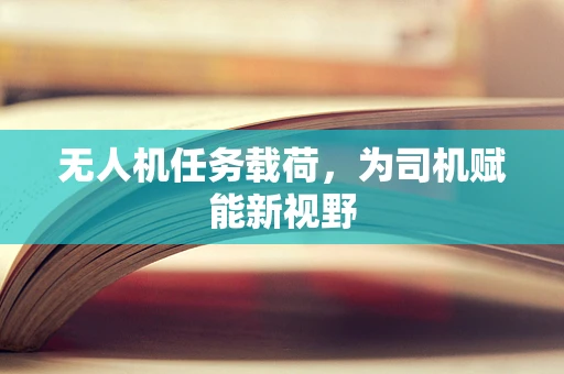 无人机任务载荷，为司机赋能新视野
