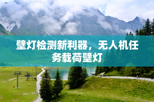 壁灯检测新利器，无人机任务载荷壁灯