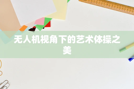无人机视角下的艺术体操之美